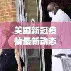 美国新冠疫情最新动态更新