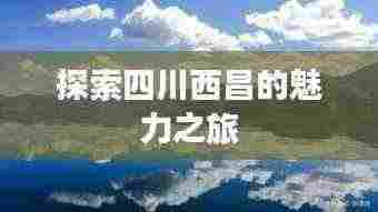 探索四川西昌的魅力之旅