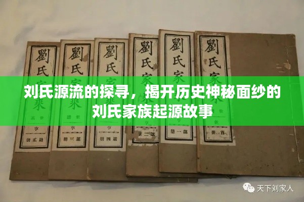 刘氏源流的探寻，揭开历史神秘面纱的刘氏家族起源故事