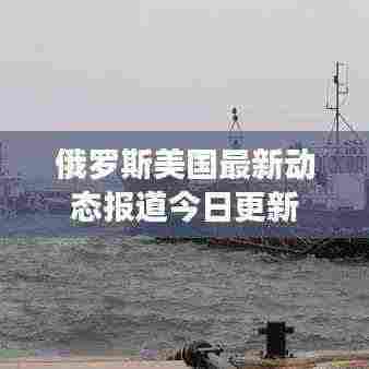 俄罗斯美国最新动态报道今日更新