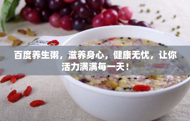 百度养生粥,滋养身心,健康无忧,让你活力满满每一天!
