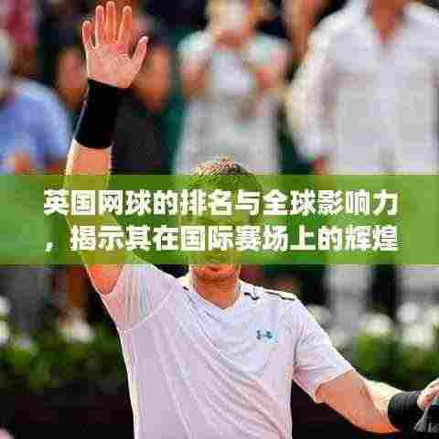 英国网球的排名与全球影响力，揭示其在国际赛场上的辉煌表现
