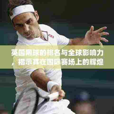 英国网球的排名与全球影响力,揭示其在国际赛场上的辉煌表现