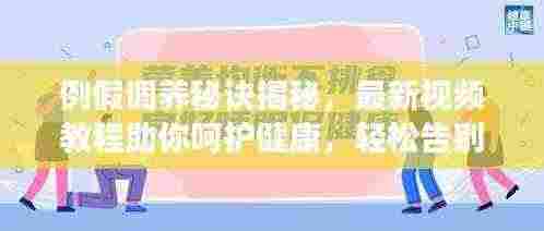 例假调养秘诀揭秘，最新视频教程助你呵护健康，轻松告别不适！