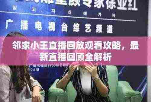 邻家小王直播回放观看攻略，最新直播回顾全解析