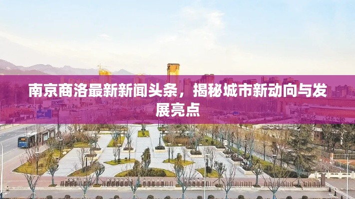 南京商洛最新新闻头条，揭秘城市新动向与发展亮点