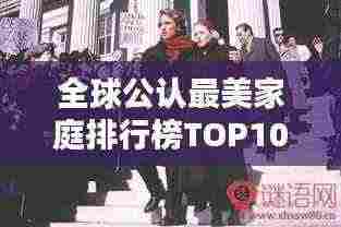全球公认最美家庭排行榜TOP10,揭秘最美家庭的魅力所在!