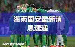 海南国安最新消息速递