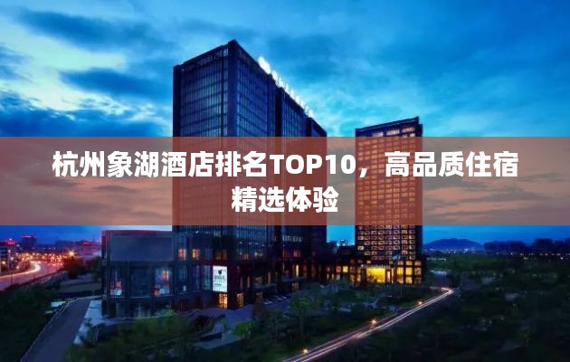 杭州象湖酒店排名TOP10,高品质住宿精选体验