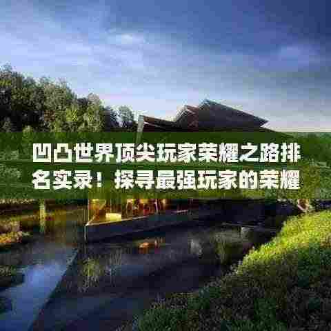 凹凸世界顶尖玩家荣耀之路排名实录！探寻最强玩家的荣耀之旅