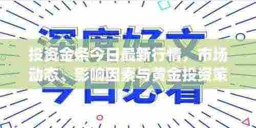 投资金条今日最新行情,市场动态、影响因素与黄金投资策略全解析