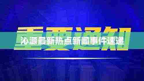沁源最新热点新闻事件速递