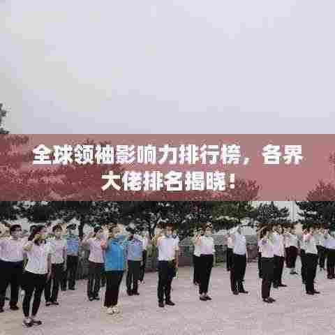 全球领袖影响力排行榜,各界大佬排名揭晓!