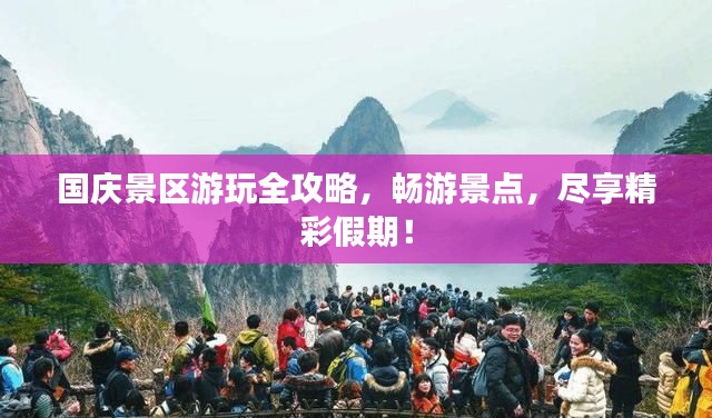 国庆景区游玩全攻略,畅游景点,尽享精彩假期!