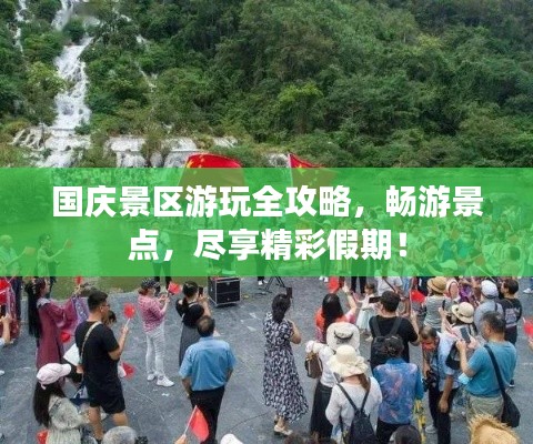国庆景区游玩全攻略,畅游景点,尽享精彩假期!