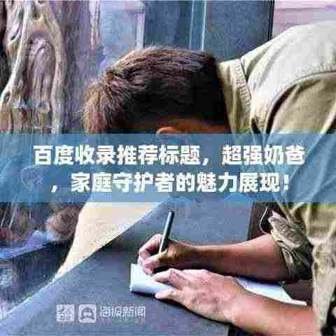 百度收录推荐标题,超强奶爸,家庭守护者的魅力展现!