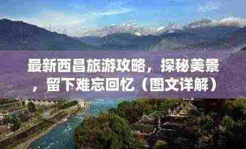 最新西昌旅游攻略，探秘美景，留下难忘回忆（图文详解）