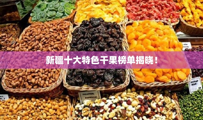 新疆十大特色干果榜单揭晓!
