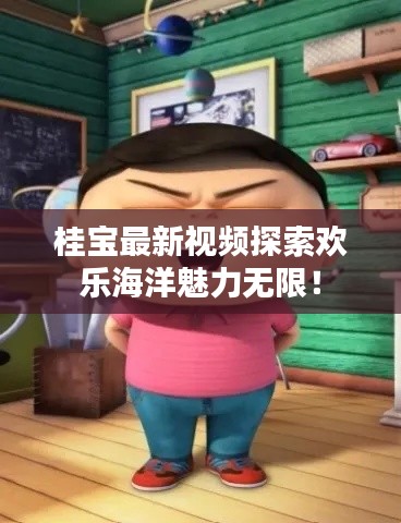 桂宝最新视频探索欢乐海洋魅力无限！