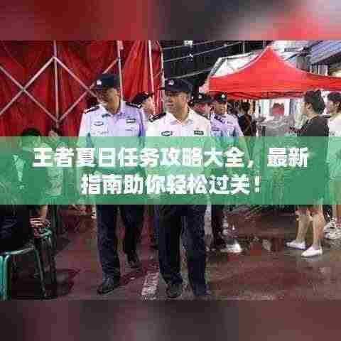 王者夏日任务攻略大全,最新指南助你轻松过关!
