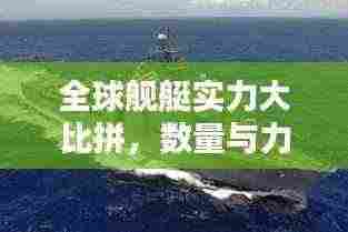 全球舰艇实力大比拼，数量与力量的较量！