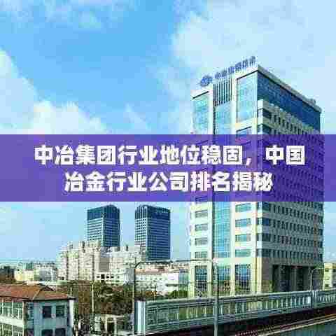 中冶集团行业地位稳固,中国冶金行业公司排名揭秘