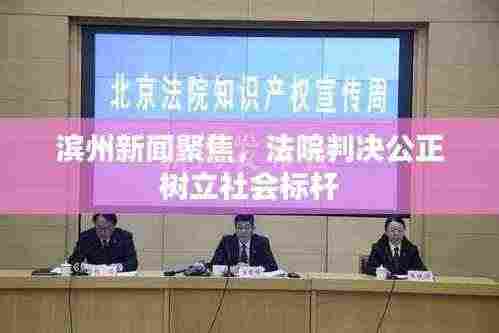 滨州新闻聚焦，法院判决公正树立社会标杆