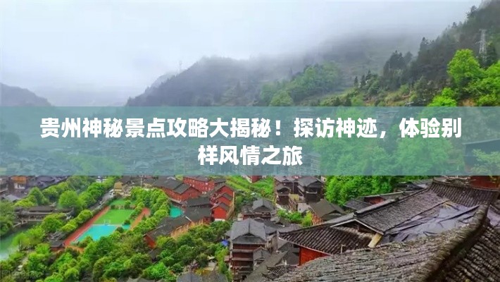 贵州神秘景点攻略大揭秘!探访神迹,体验别样风情之旅
