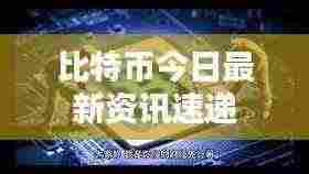 比特币今日最新资讯速递