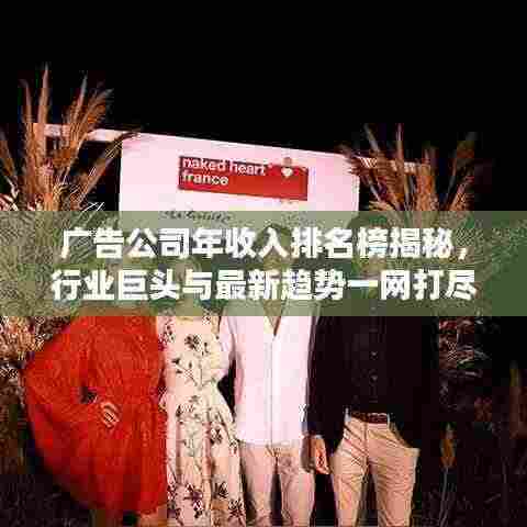 广告公司年收入排名榜揭秘，行业巨头与最新趋势一网打尽