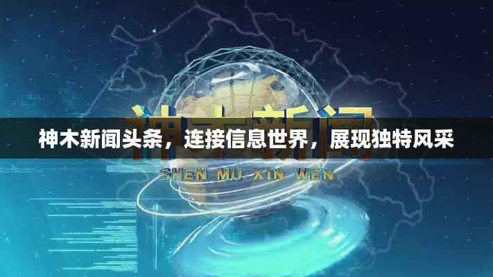 神木新闻头条,连接信息世界,展现独特风采