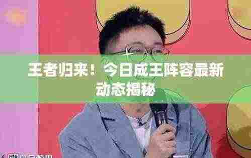 王者归来!今日成王阵容最新动态揭秘