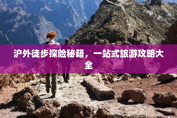 沪外徒步探险秘籍,一站式旅游攻略大全
