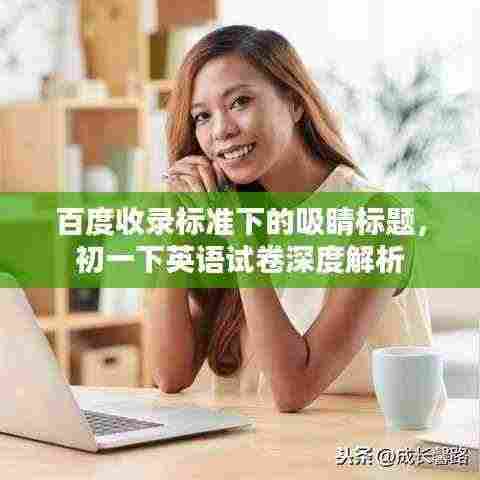 百度收录标准下的吸睛标题，初一下英语试卷深度解析