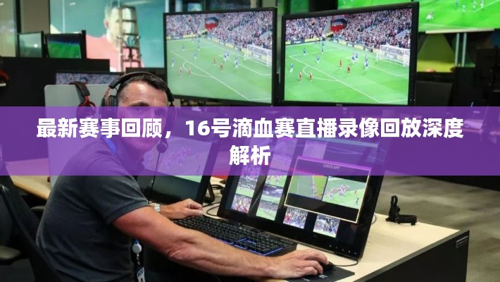 最新赛事回顾,16号滴血赛直播录像回放深度解析