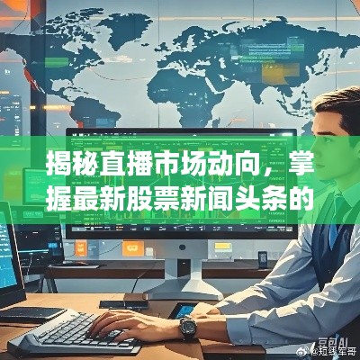 揭秘直播市场动向,掌握最新股票新闻头条的观看技巧