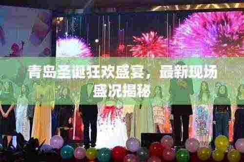 青岛圣诞狂欢盛宴，最新现场盛况揭秘