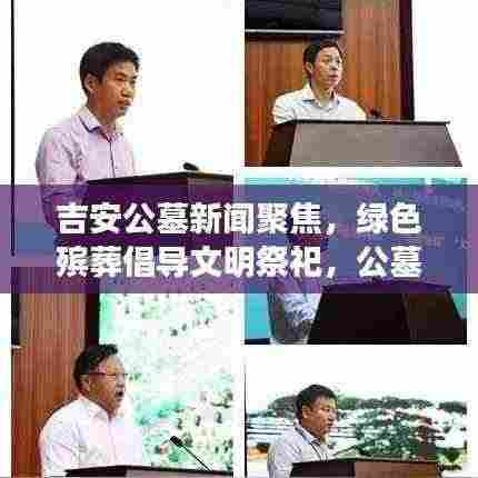 吉安公墓新闻聚焦,绿色殡葬倡导文明祭祀,公墓改革引领新风