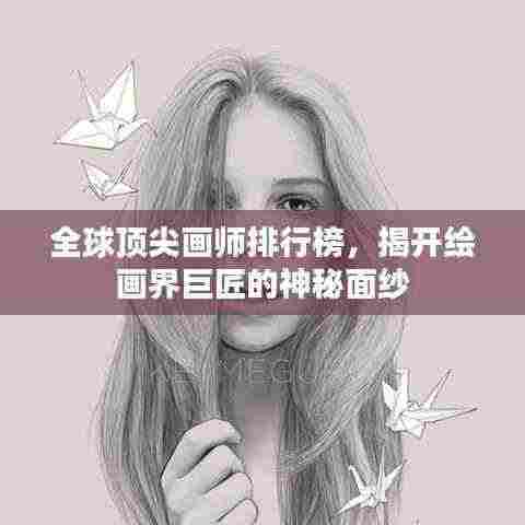 全球顶尖画师排行榜,揭开绘画界巨匠的神秘面纱