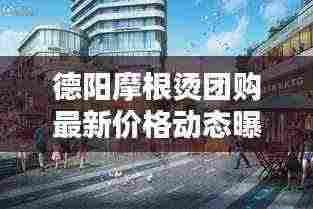 德阳摩根烫团购最新价格动态曝光