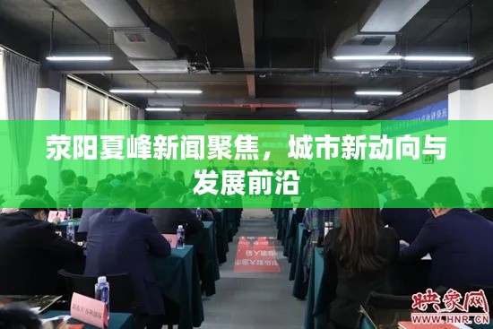 荥阳夏峰新闻聚焦,城市新动向与发展前沿