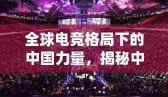 全球电竞格局下的中国力量,揭秘中国电竞的世界排名地位