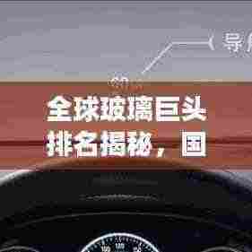 全球玻璃巨头排名揭秘，国际玻璃公司全球市场影响力榜单