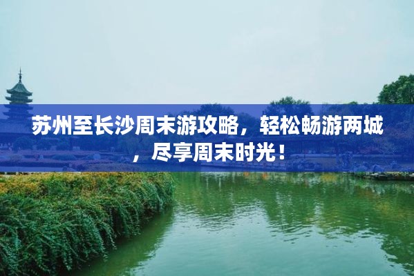 苏州至长沙周末游攻略,轻松畅游两城,尽享周末时光!
