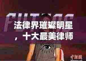法律界璀璨明星，十大最美律师排名榜单揭晓！