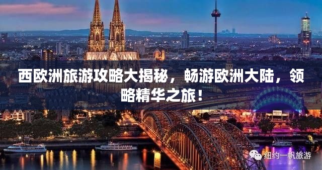西欧洲旅游攻略大揭秘,畅游欧洲大陆,领略精华之旅!