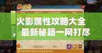 火影属性攻略大全，最新秘籍一网打尽！