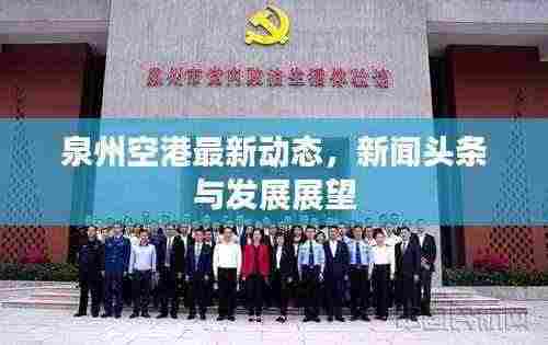 泉州空港最新动态，新闻头条与发展展望