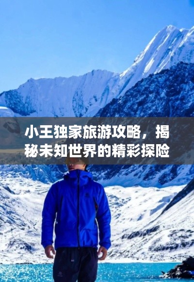 小王独家旅游攻略,揭秘未知世界的精彩探险之旅!