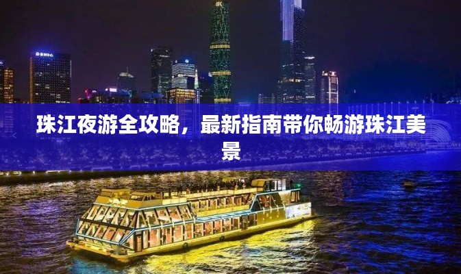 珠江夜游全攻略,最新指南带你畅游珠江美景
